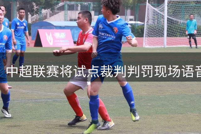 中超联赛将试点裁判判罚现场语音说明机制