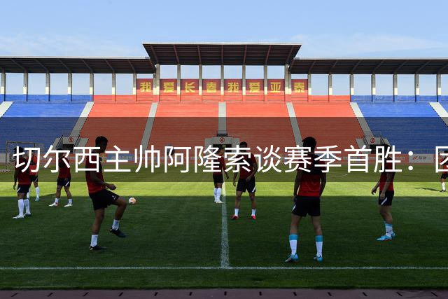 切尔西主帅阿隆索谈赛季首胜：团队需共同努力提升