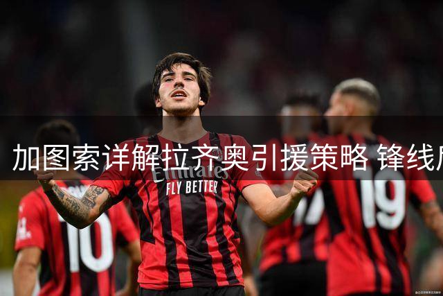加图索详解拉齐奥引援策略 锋线后防补强计划曝光