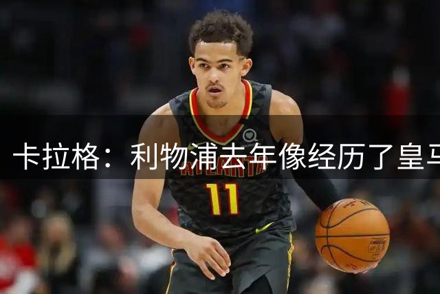 卡拉格：利物浦去年像经历了皇马的夏天，如今曼联思路更健康
