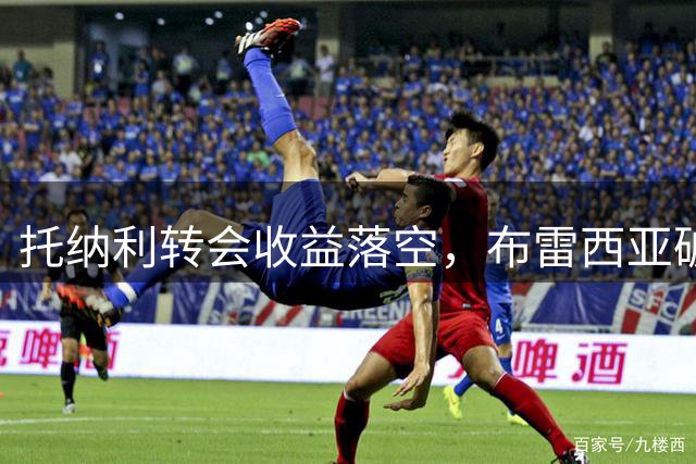 托纳利转会收益落空，布雷西亚破产引发FIFA资金归属争议