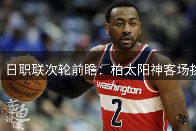 日职联次轮前瞻：柏太阳神客场挑战东京绿茵，竞技状态成制胜关键