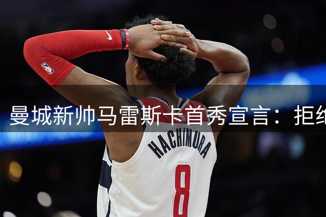 曼城新帅马雷斯卡首秀宣言：拒绝做"瓜迪奥拉第二