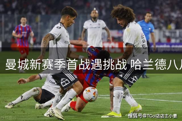 曼城新赛季首战遇挑战 哈兰德八月魔咒能否破解？
