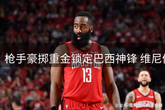 枪手豪掷重金锁定巴西神锋 维尼修斯或成阿森纳新核