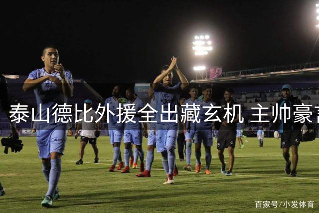 泰山德比外援全出藏玄机 主帅豪言背后暗藏隐忧