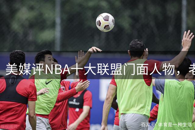 美媒评NBA十大联盟门面人物，老詹库里在列，火媒替杜兰特鸣不平