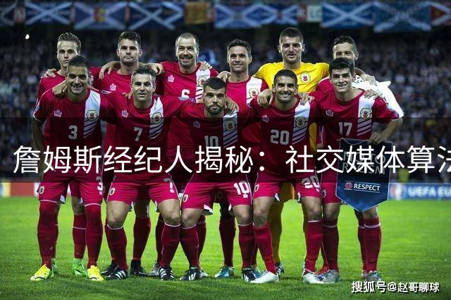 詹姆斯经纪人揭秘：社交媒体算法偏爱负面话题