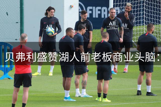 贝弗利盛赞湖人前老板商业头脑：400天净赚25亿堪称传奇