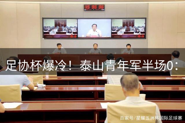 足协杯爆冷！泰山青年军半场0：1落后 于金永神扑挽救危局