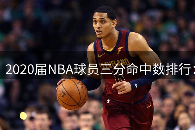 2020届NBA球员三分命中数排行：爱德华兹遥遥领先