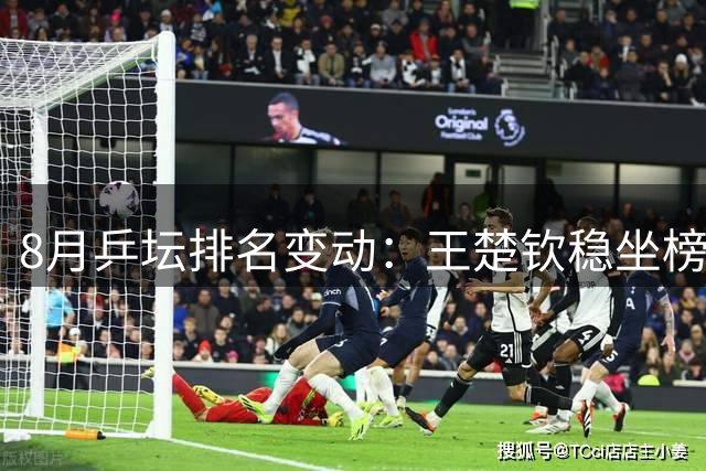 8月乒坛排名变动：王楚钦稳坐榜首 小勒布伦创个人新高