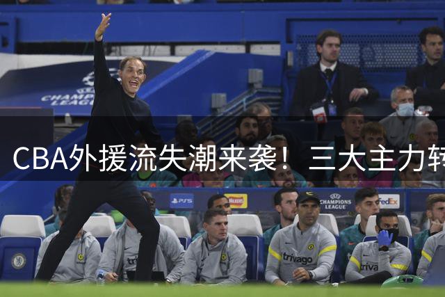 CBA外援流失潮来袭！三大主力转战海外联赛引连锁反应