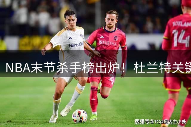 NBA末节杀手榜出炉！杜兰特关键区域命中率称王 瓦兰艾顿紧随其后